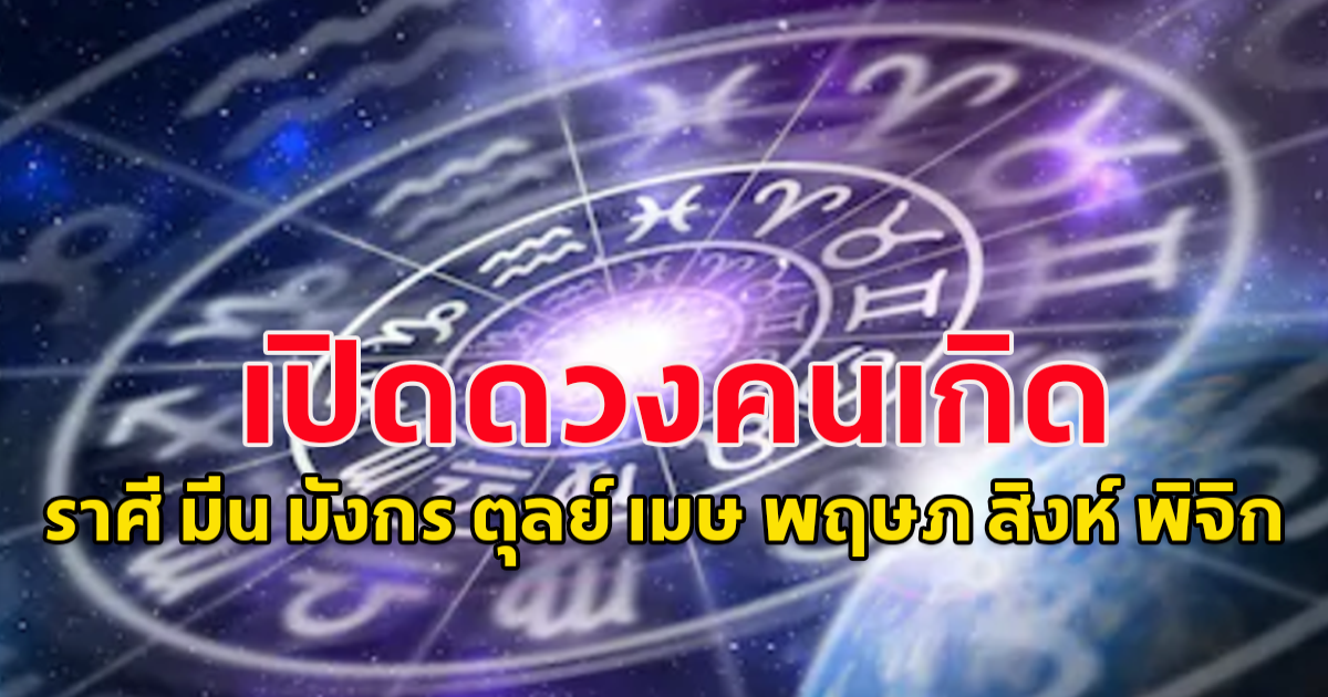 คนเกิดราศี มีน มังกร ตุลย์ เมษ พฤษภ สิงห์ พิจิก