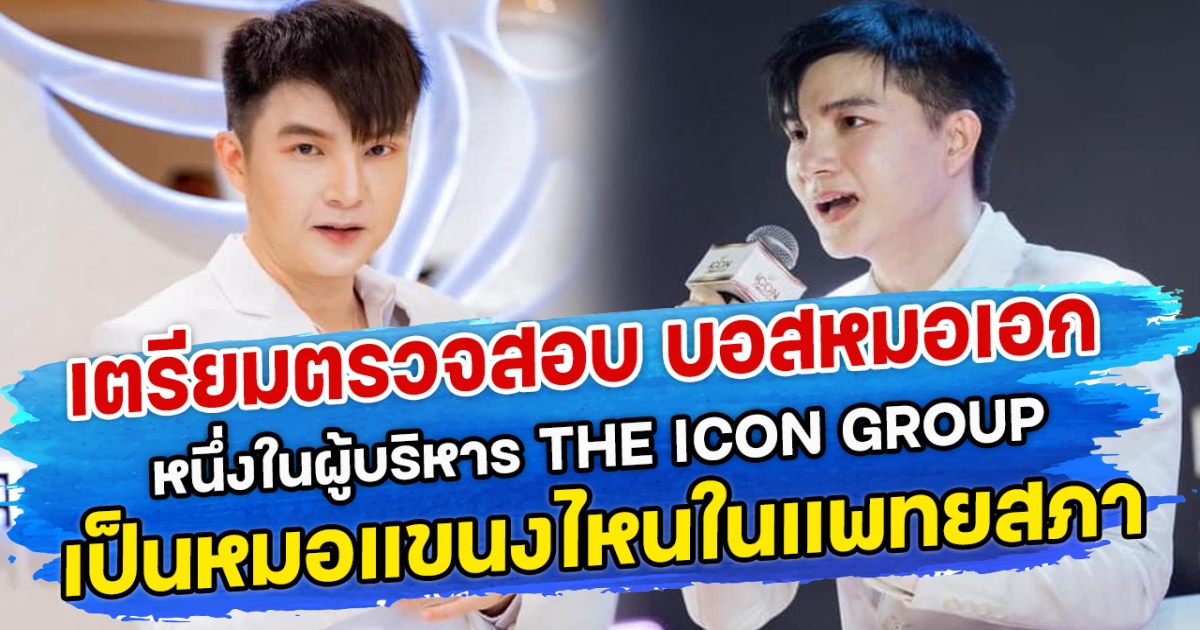 เตรียมตรวจสอบ บอสหมอเอก หนึ่งในผู้บริหาร THE ICON GROUP เป็นหมอแขนงไหนในแพทยสภา