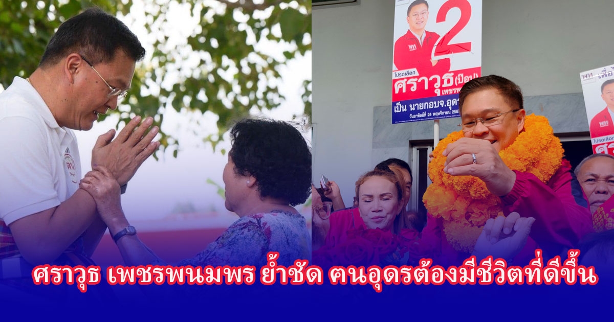นายศราวุธ เพชรพนมพร ลงพื้นที่พบปะพี่น้องชาวอุดรฯ ย้ำ คนอุดรต้องมีชีวิตที่ดีขึ้น