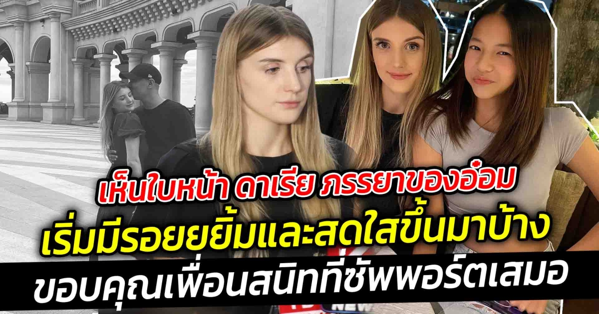 แค่เห็นใบหน้า ดาเรีย ภรรยาของอ๋อม สดใสขึ้นเยอะ แฟนคลับอ๋อมก็หายห่วงแล้ว