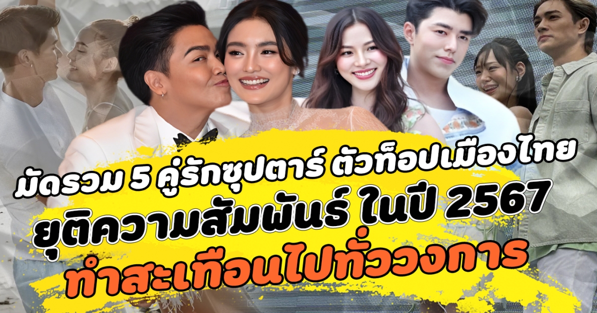 มัดรวม 5 คู่รักซุปตาร์ ตัวท็อปเมืองไทย ยุติความสัมพันธ์ ในปี 2567 เมื่อความสัมพันธ์สะดุด ทำให้ถึงจุดต้องปิดฉากรัก