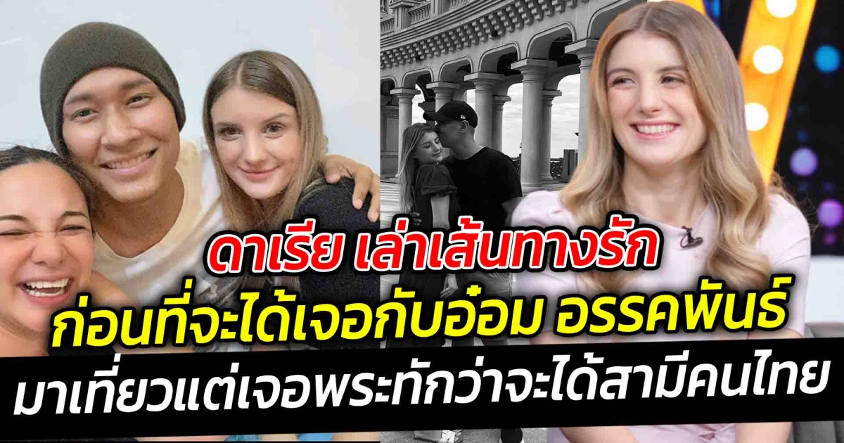 รักนี้พระจัดสรร ทักว่าจะได้สามีคนไทย ดาเรีย เล่าเส้นทางรัก ก่อนที่จะได้เจอกับอ๋อม อรรคพันธ์