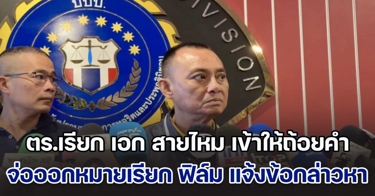ตร.เรียก เอก สายไหม เข้าให้ถ้อยคำ ปมพยานเท็จดิไอคอน จ่อออกหมายเรียก ฟิล์ม แจ้งข้อกล่าวหา พบเส้นเงินใหม่ของแม่ นักการเมือง ส.เสือ กว่า 100 ล้าน