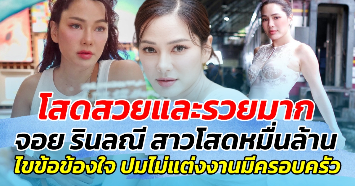 โสดสวยและรวยมาก จอย รินลณี สาวโสดหมื่นล้าน ไขข้อข้องใจ ปมไม่แต่งงานมีครอบครัว