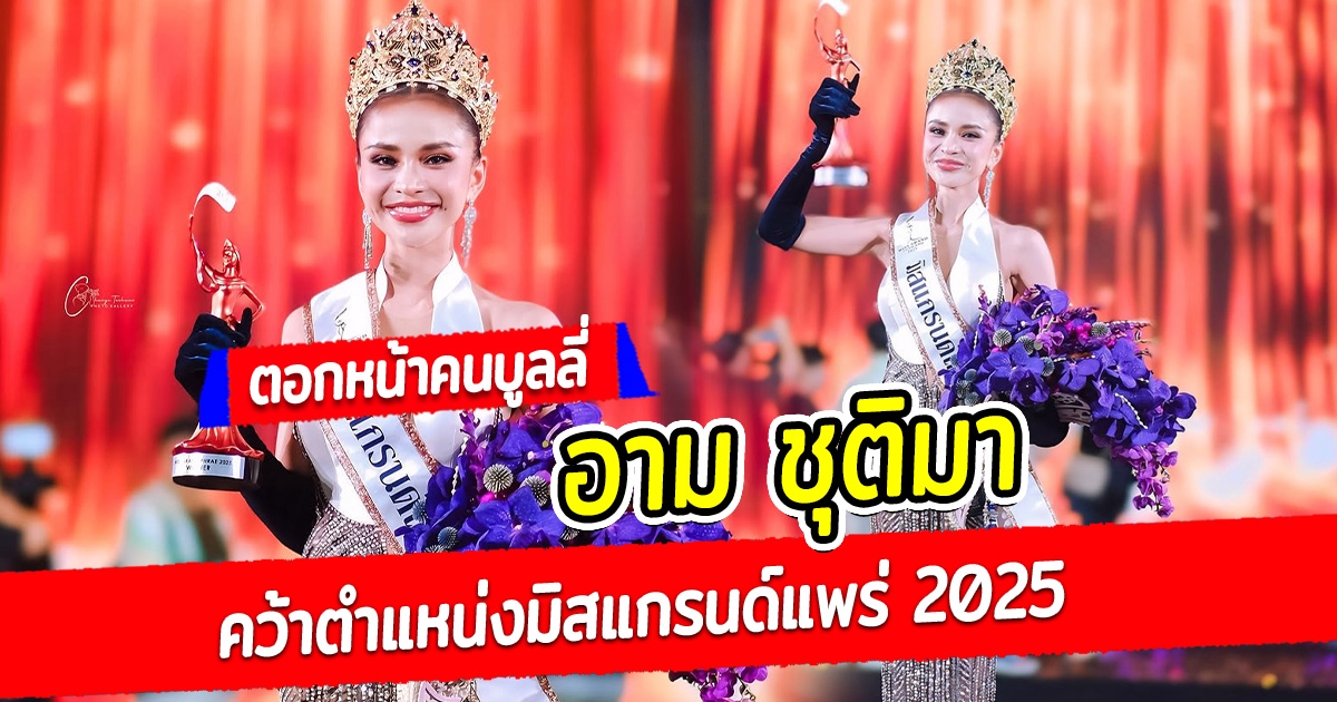 ตอกหน้าคนบูลลี่ อาม ชุติมา คว้าตำแหน่งมิสแกรนด์แพร่ 2025 ลบคำสบประมาท ชนะใจแฟนนางงามทั้งโซเชียล