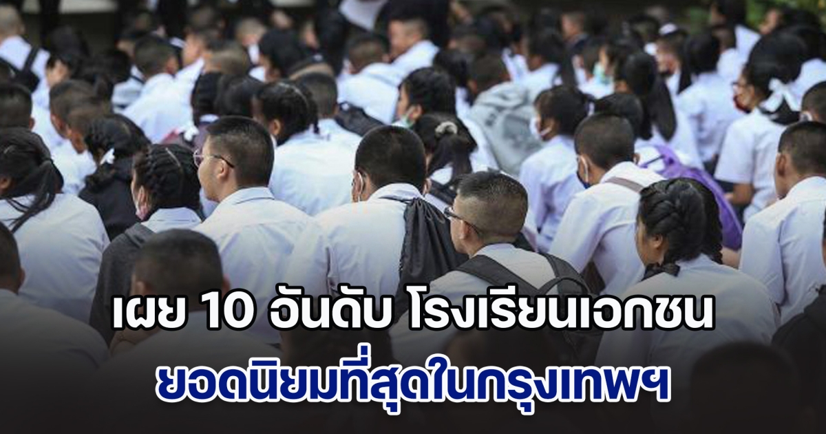 เผย 10 อันดับ โรงเรียนเอกชนยอดนิยม ที่สุดในกรุงเทพ โรงเรียนไหนยืนหนึ่ง
