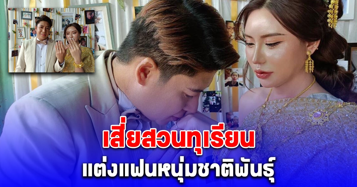 สุดชื่นมื่น เสี่ยสวนทุเรียน แต่งแฟนหนุ่มชาติพันธุ์ สินสอดสุดอลังการ