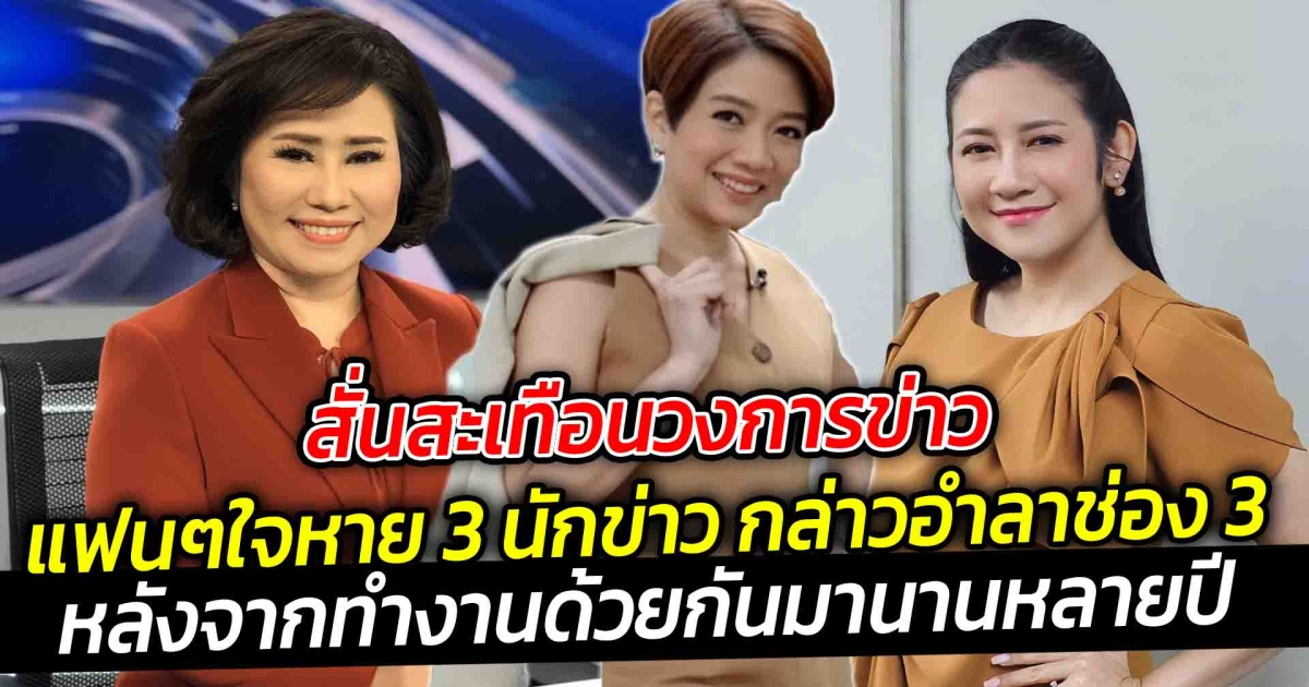 สั่นสะเทือนวงการข่าว แฟนๆใจหาย 3 นักข่าว กล่าวอำลาช่อง 3 หลังจากทำงานด้วยกันมานานหลายปี