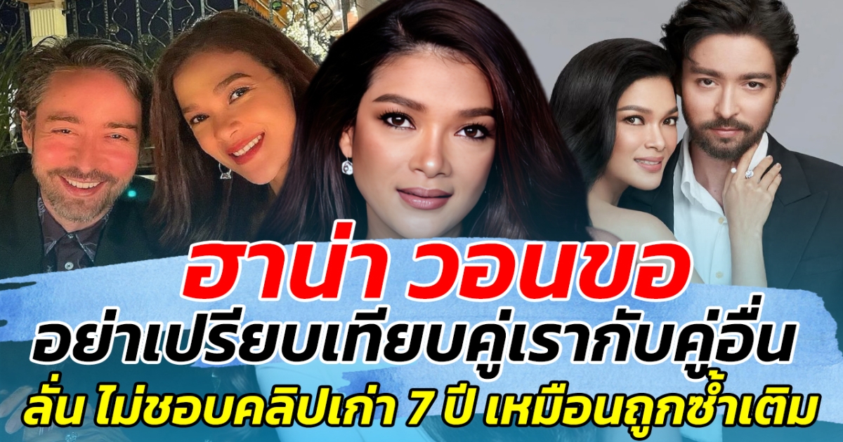 ฮาน่า วอนขอ อย่าเปรียบเทียบคู่เรากับคู่อื่น ลั่น ไม่ชอบคลิปเก่า 7 ปี เหมือนถูกซ้ำเติม