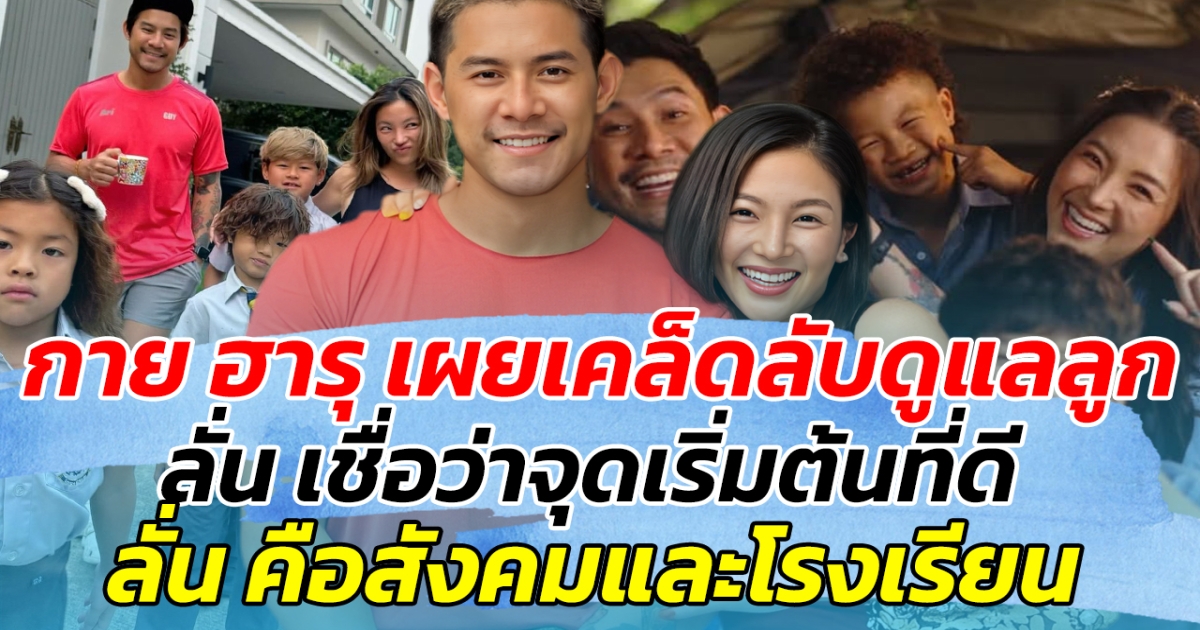 กาย ฮารุ เผยเคล็ดลับดูแลลูก จากประสบการณ์ที่มี ลั่น เชื่อว่าจุดเริ่มต้นที่ดี คือสังคมและโรงเรียน