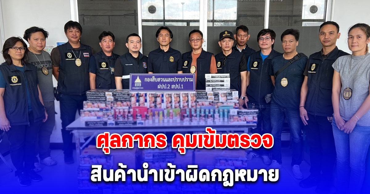 ศุลกากรรุกหนักปราบปรามสินค้าผิดกฎหมาย คุมเข้มตรวจสินค้านำเข้า มูลค่ากว่า 29 ล้านบาท