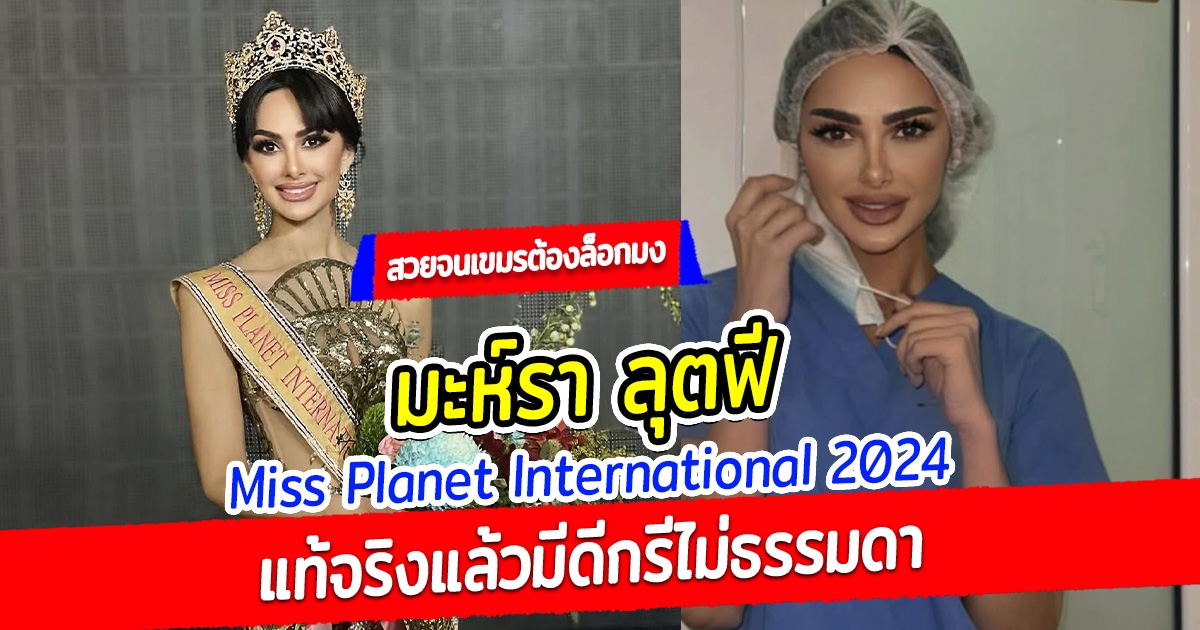 สวยจนเขมรต้องล็อกมง มะห์รา ลุตฟี Miss Planet International 2024 แท้จริงแล้วมีดีกรีไม่ธรรมดา