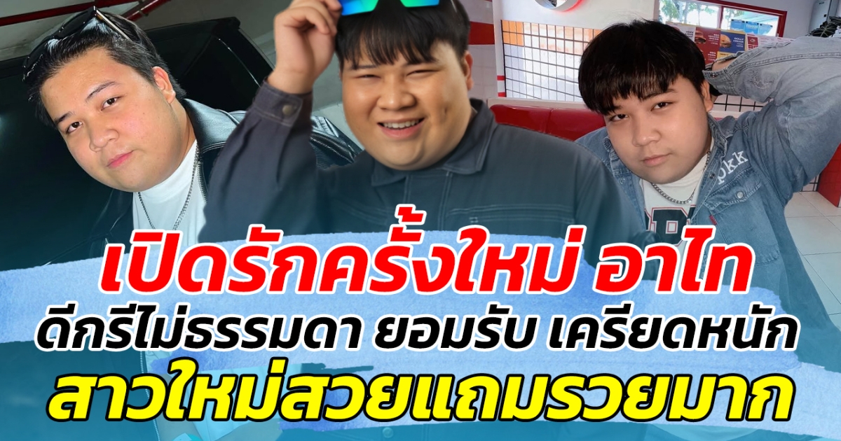 เปิดรักครั้งใหม่ อาไท ดีกรีไม่ธรรมดา ยอมรับ เครียดหนัก สาวใหม่สวยแถมรวยมาก