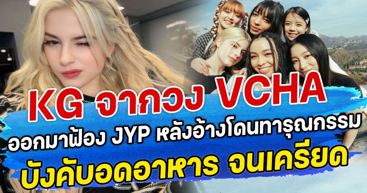 KG จากวง VCHA ออกมาฟ้อง JYP หลังอ้างโดนทารุณกรรม-บังคับอดอาหาร จนเครียด