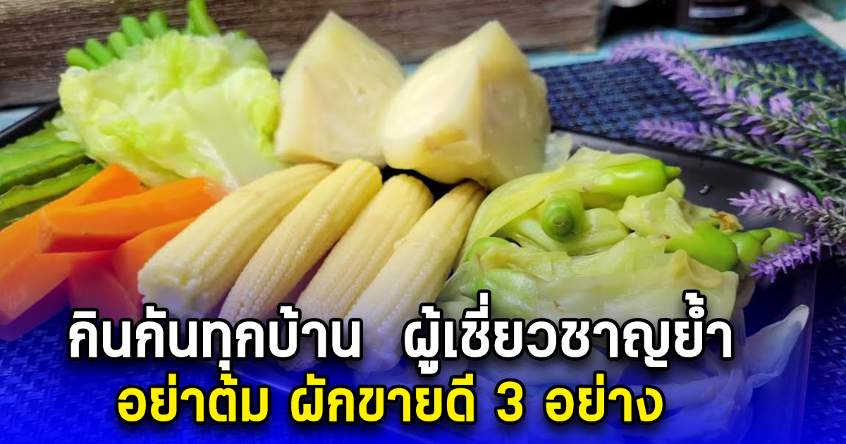กินกันทุกบ้าน ผู้เชี่ยวชาญย้ำ อย่าต้ม ผักขายดี 3 อย่าง