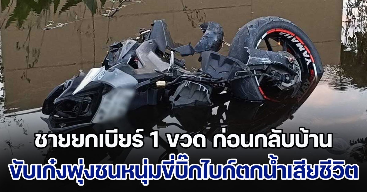 ชายวัย 56 ยกเบียร์ 1 ขวด ก่อนกลับบ้าน ขับเก๋งพุ่งชนหนุ่มขี่บิ๊กไบก์ตกน้ำเสียชีวิต