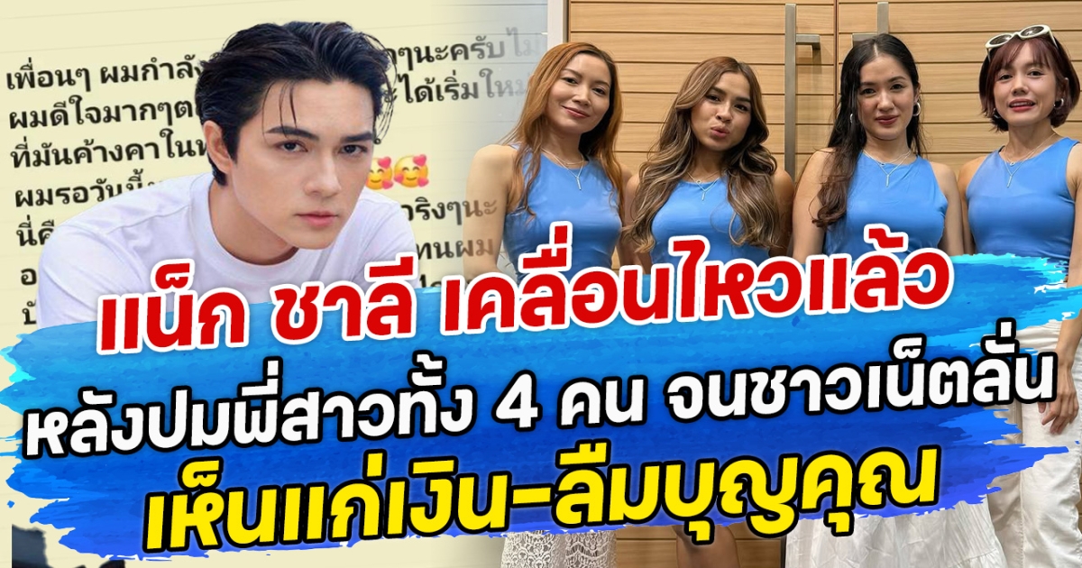 แน็ก ชาลี เคลื่อนไหวแล้ว หลังปมพี่สาวทั้ง 4 คน จนชาวเน็ตลั่น เห็นแก่เงิน-ลืมบุญคุณ