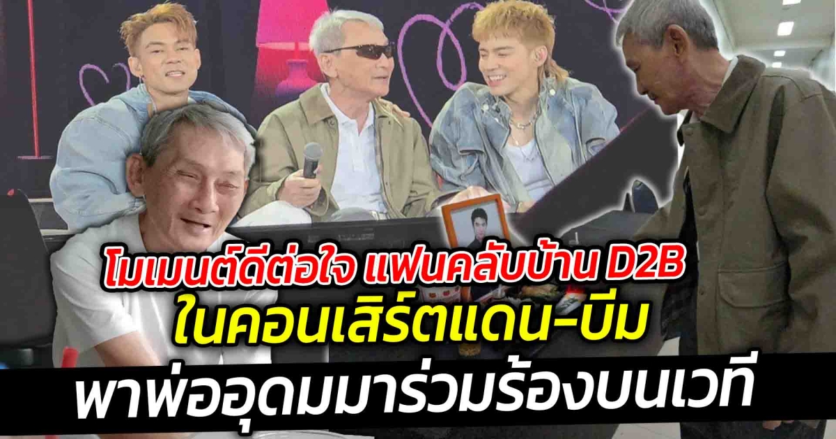โมเมนต์ดีต่อใจ แฟนคลับบ้าน D2B สมาชิกคนสำคัญที่ไม่เคยลืม ในคอนเสิร์ตแดน บีม พาพ่ออุดม มาร่วมร้องบนเวที