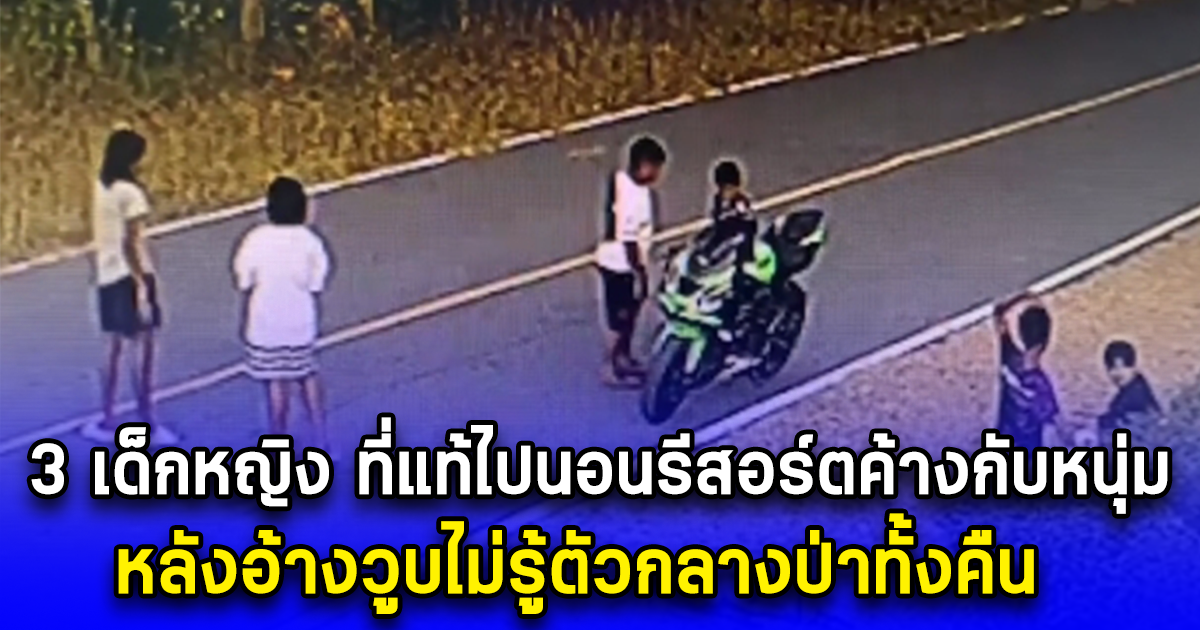 สารภาพแล้ว 3 เด็กหญิง ที่แท้ไปนอนรีสอร์ตค้างกับหนุ่ม หลังอ้างวูบไม่รู้ตัวกลางป่าทั้งคืน