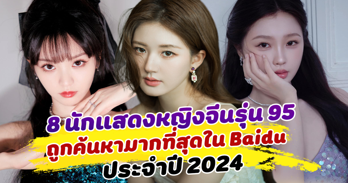 ปีนี้ปังมาก เปิด 8 นักแสดงหญิงจีนรุ่น 95 ที่ถูกค้นหามากที่สุดใน Baidu ประจำปี 2024