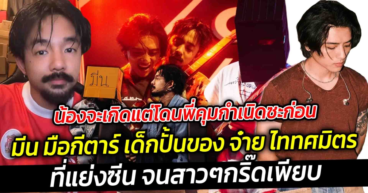 น้องจะเกิดแต่โดนพี่คุมกำเนิดซะก่อน มีน มือกีตาร์ เด็กปั้นของ จ๋าย ไททศมิตร ที่แย่งซีน จนสาวๆกริ๊ดเพียบ