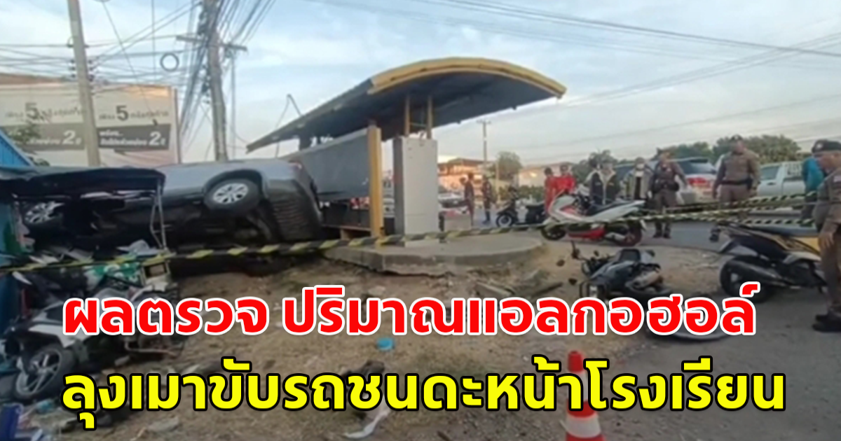ผลตรวจ ปริมาณแอลกอฮอล์ ลุงเมาขับรถชนดะหน้าโรงเรียน