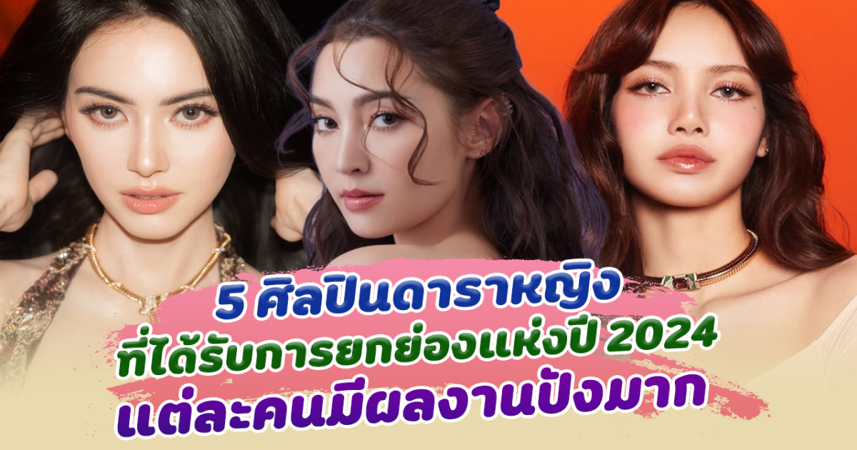 ที่สุดของปีนี้ เปิด 5 ศิลปินดาราหญิงที่ได้รับการยกย่องแห่งปี 2024 แต่ละคนมีผลงานปังมาก