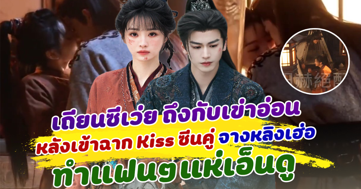 แค่เบื้องหลังก็ฟินแล้ว! เถียนซีเว่ย ถึงกับเข่าอ่อน หลังเข้าฉาก Kiss ซีนคู่ จางหลิงเฮ่อ ทำแฟนๆแห่เอ็นดู