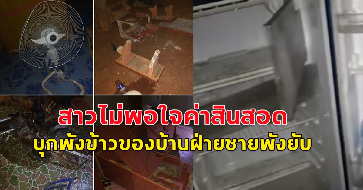 สาวไม่พอใจ แฟนหนุ่มหาค่าสินสอดให้ไม่ครบ อาละวาด พังข้าวของเสียหาย ระเนระนาด ทั้งตู้เย็น พัดลม ม้าหินอ่อน