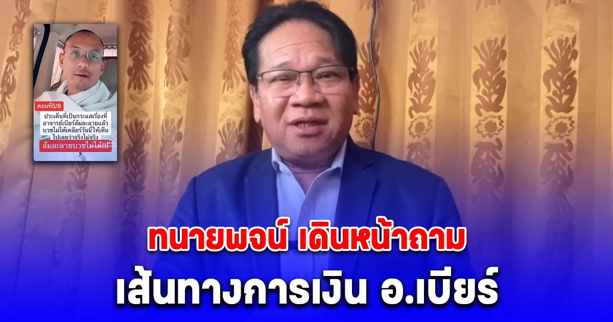 สับกันยับ ทนายพจน์ เดินหน้าถามเส้นทางการเงิน อ.เบียร์ จากบัญชีพ่อแล้วเงินไปไหนต่อ