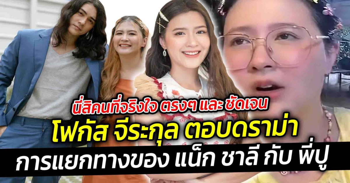 นี่สิคนที่จริงใจ ตรงๆ และ ชัดเจน โฟกัส จีระกุล หลังถูงโยง ดราม่าการแยกทางของ แน็ก ชาลี กับ พี่ปู