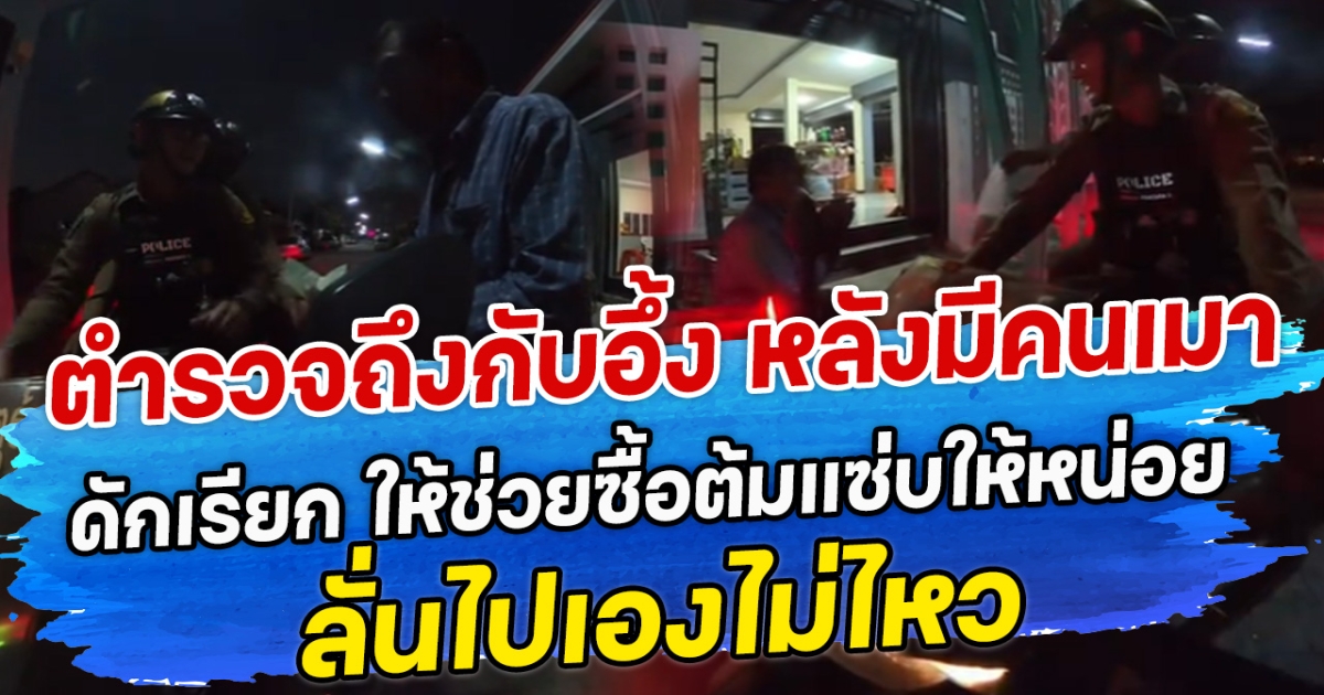 ตำรวจถึงกับอึ้ง หลังมีคนเมาดักเรียก ให้ช่วยซื้อต้มแซ่บให้หน่อย ลั่นไปเองไม่ไหว