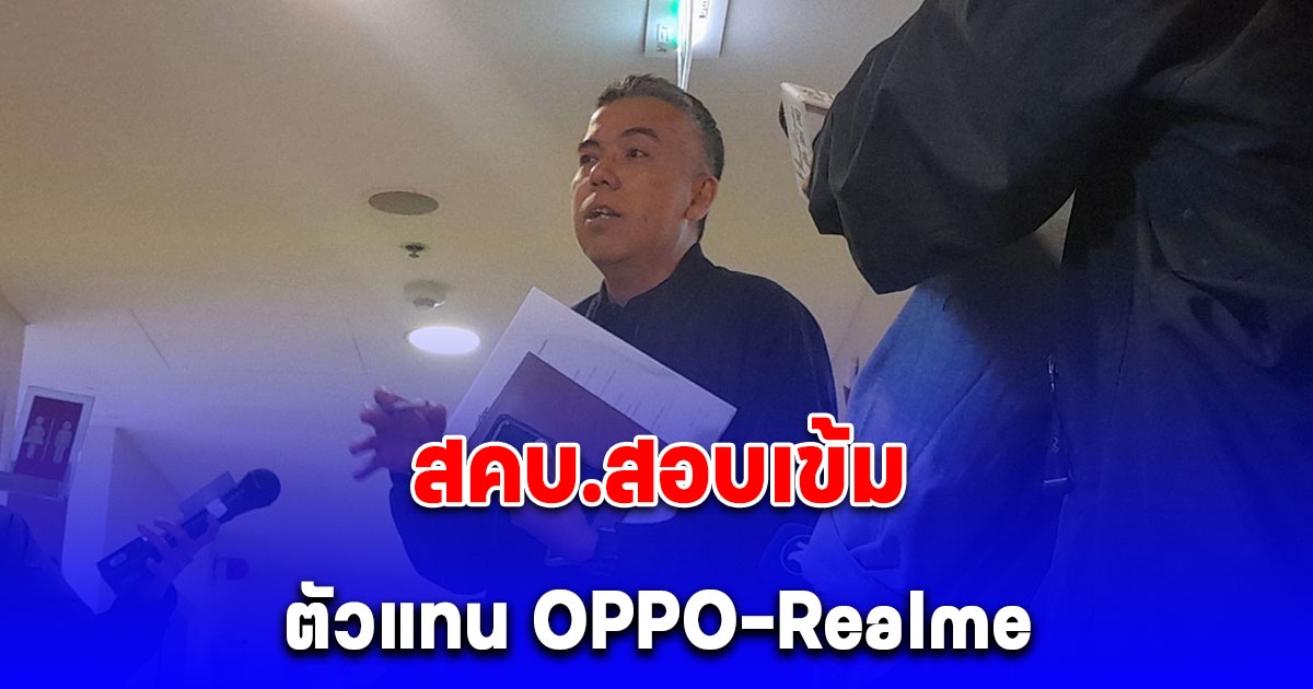 สคบ.สอบเข้มตัวแทน OPPO-Realme ผู้ประกอบการยังเลี่ยงตอบคำถามบางประเด็น อ้างเป็นแค่ผู้นำเข้า พร้อมจ่อเอาผิดคดีอาญา
