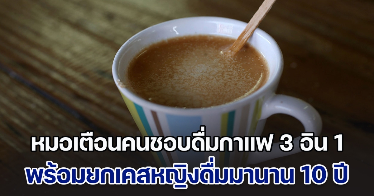 หมอเตือนคนชอบดื่มกาแฟ 3 อิน 1 เผยเคสหญิงดื่มมานาน 10 ปี ส่งผลเสียมากต่อร่างกาย