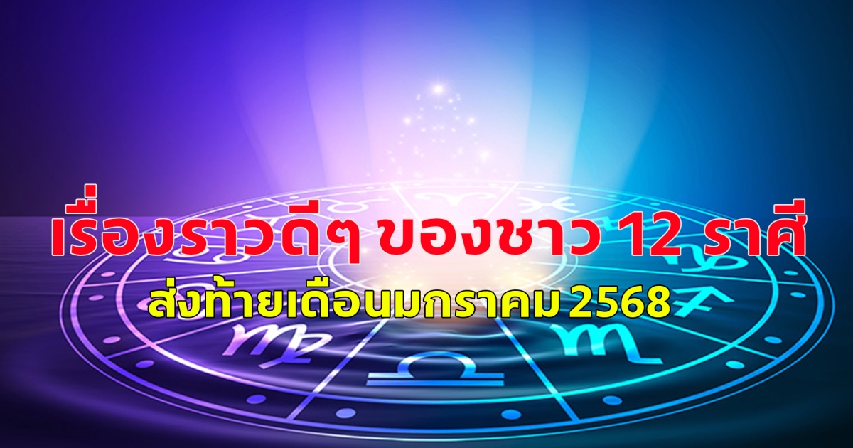เรื่องราวดีๆ ของชาว 12 ราศี ส่งท้ายเดือนมกราคม 2568