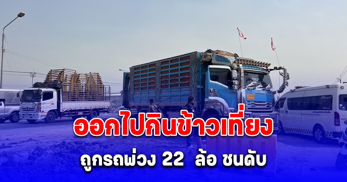 หนุ่มโรงงานออกไปกินข้าวเที่ยง ถูกรถพ่วง 22 ล้อ ชนดับ