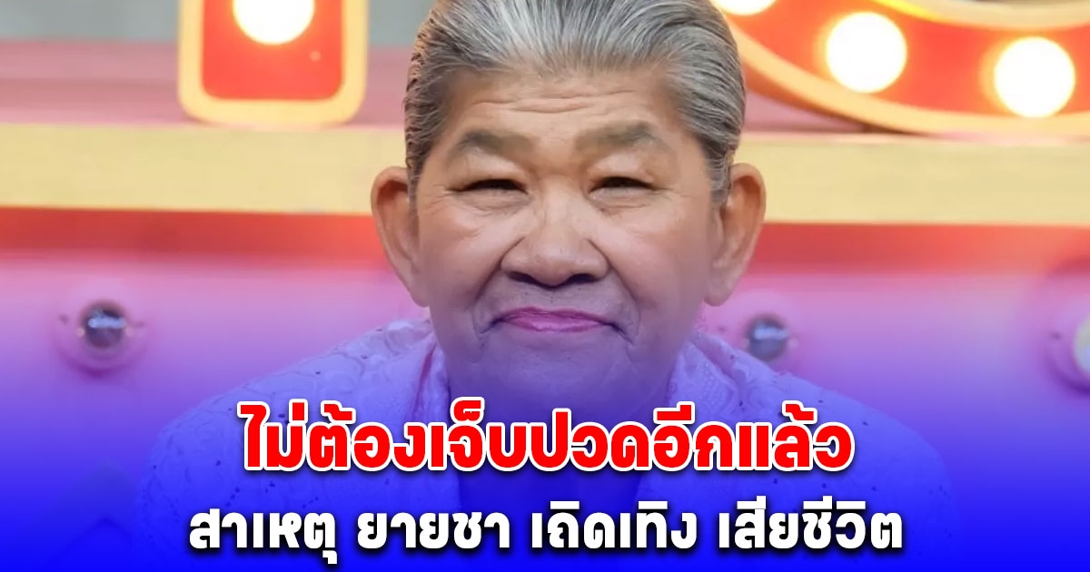 สาเหตุ ยายชา เถิดเทิง เสียชีวิต หลังรักษาอาการป่วยมานาน