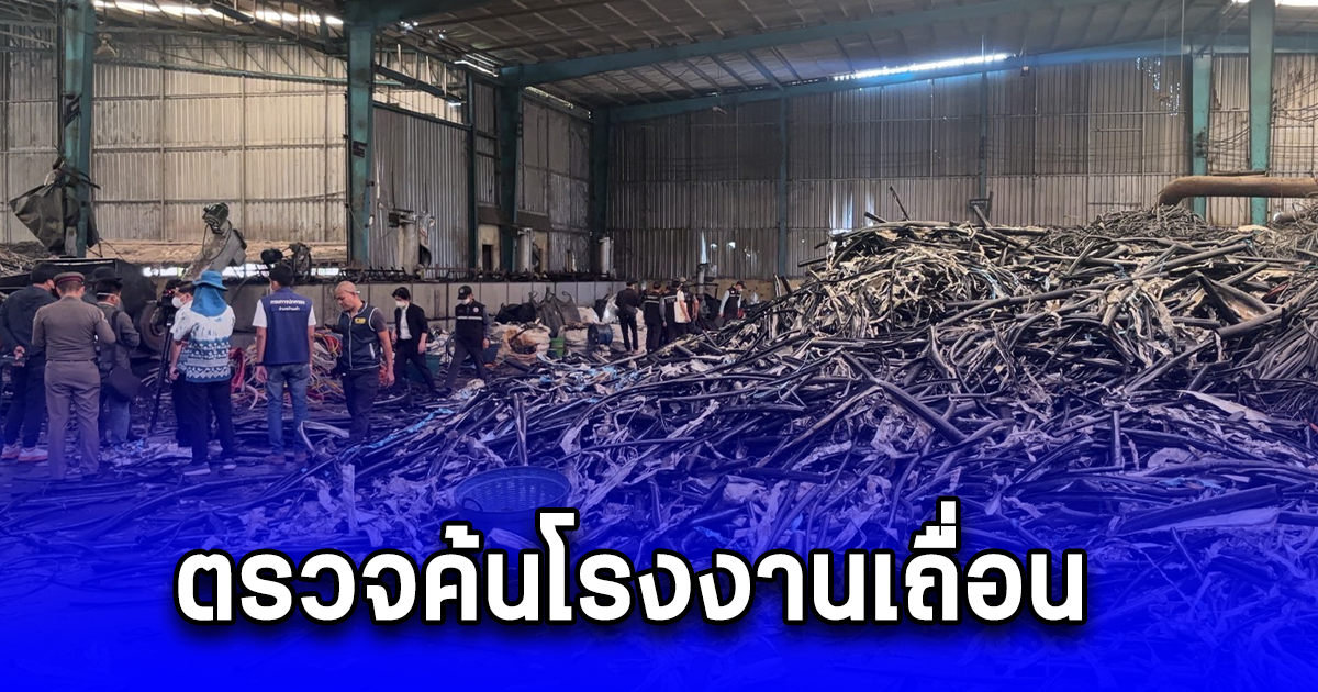 ตรวจค้นโรงงานเถื่อนนายทุนจีน ต้องสงสัยเกี่ยวข้องเพลิงไหม้โรงงาน ที่ อ.บ้านแพ้ว จ.สมุทรสาคร