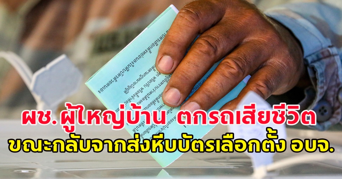 เกิดเหตุสลด! ผช.ผู้ใหญ่บ้าน ตกรถเสียชีวิต ขณะกลับจากส่งหีบบัตรเลือกตั้ง อบจ.