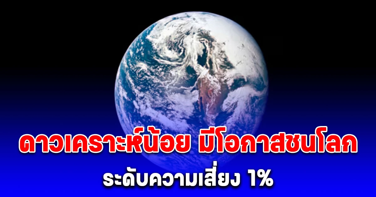 ปักวันที่-เดือน-ปี ชัดแล้ว นาซ่ายอมรับ ดาวเคราะห์น้อยดวงใหม่ มีโอกาส พุ่งชนโลก