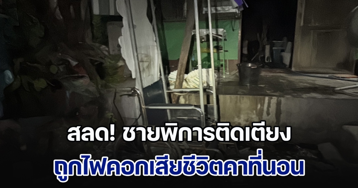 สลด! ชายพิการติดเตียงหนีไม่ทัน ถูกไฟคอกเสียชีวิตคาที่นอน