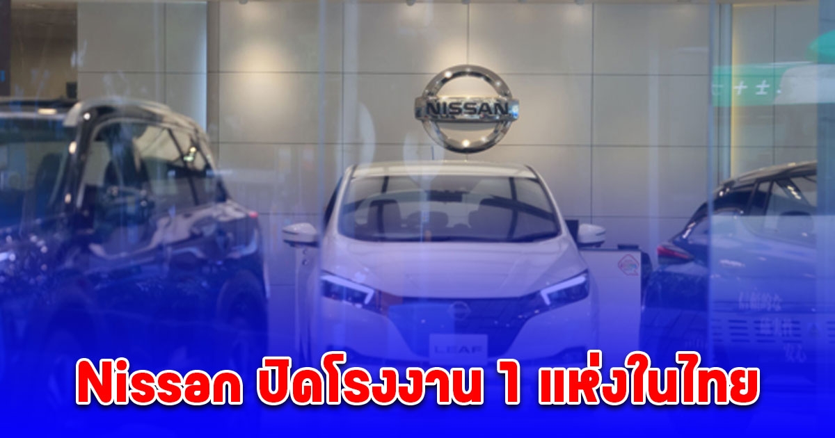Nissan ปิดโรงงาน 1 แห่งในไทยต้นปีนี้ จ่อหาพันธมิตรใหม่หลังดีลรวม ฮอนด้า ล่ม