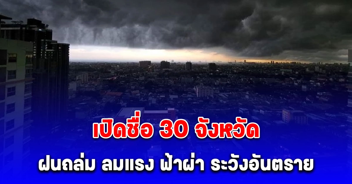 กรมอุตุฯ เปิดชื่อ 30 จังหวัด เตือน ฝนถล่ม ลมแรง ฟ้าผ่า ระวังอันตราย