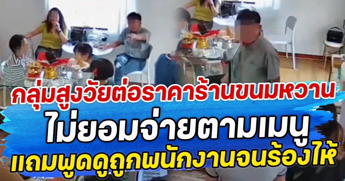 กลุ่มสูงวัยต่อราคาร้านขนมหวาน ไม่ยอมจ่ายตามเมนู แถมพูดดูถูกพนักงานจนร้องไห้