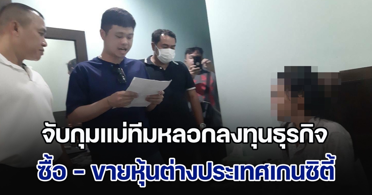 DSI จับกุมแม่ทีมหลอกลงทุนธุรกิจซื้อ - ขายหุ้นต่างประเทศเกนซิตี้
