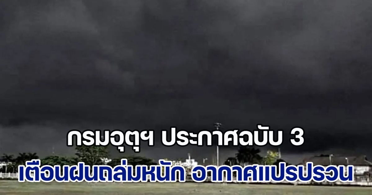 กรมอุตุฯ ประกาศฉบับ 3 เตือนฝนถล่มหนัก อากาศแปรปรวน น้ำท่วมฉับพลัน