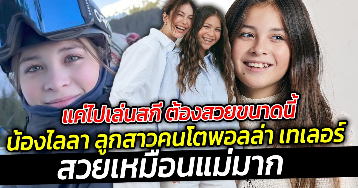คนอะไรแค่ไปเล่นสกี ต้องสวยขนาดนี้มั้ย น้องไลลา ลูกสาวคนโตพอลล่า เทเลอร์ สวยเหมือนแม่มาก