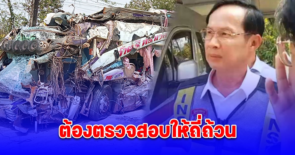 รองอธิบดีกรมขนส่งทางบก เผย ต้องตรวจสอบให้ถี่ถ้วน เพราะรถทัวร์ เกิดความเสียหายค่อนข้างมาก