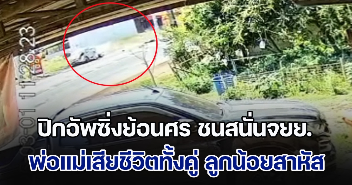 ปิกอัพซิ่งย้อนศร ชนสนั่นจยย.พ่อแม่ลูก สุดสลด! พ่อแม่เสียชีวิตทั้งคู่ ลูกน้อยสาหัส วงจรปิดเผยภาพเหตุการณ์ชัด