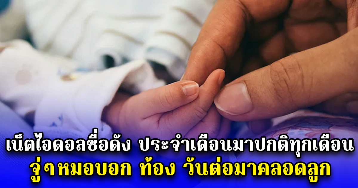 เน็ตไอดอลชื่อดัง ประจำเดือนมาปกติทุกเดือน จู่ๆหมอบอก ท้อง วันต่อมาคลอดลูก (ตปท.)